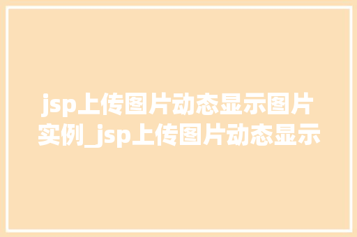 jsp上传图片动态显示图片实例_jsp上传图片动态显示图片实例详解轻松实现图片上传与展示