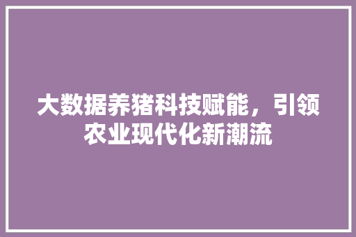 大数据养猪科技赋能，引领农业现代化新潮流