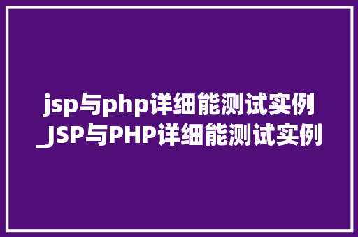 jsp与php详细能测试实例_JSP与PHP详细能测试实例详细剖析两种技术的能区别