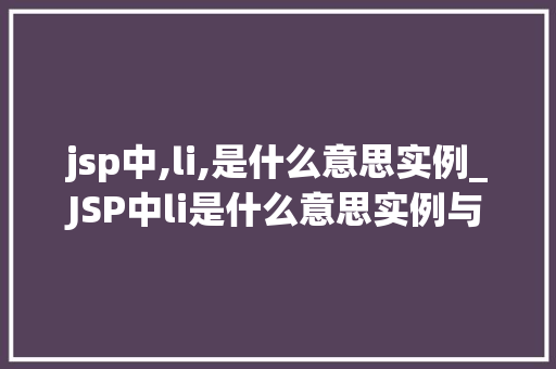 jsp中,li,是什么意思实例_JSP中li是什么意思实例与运用方法