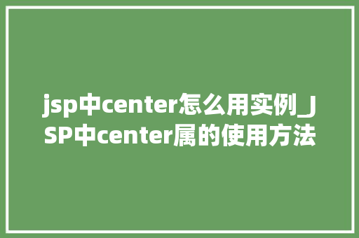 jsp中center怎么用实例_JSP中center属的使用方法及实例详解