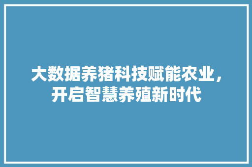 大数据养猪科技赋能农业，开启智慧养殖新时代