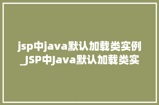 jsp中java默认加载类实例_JSP中Java默认加载类实例与优化