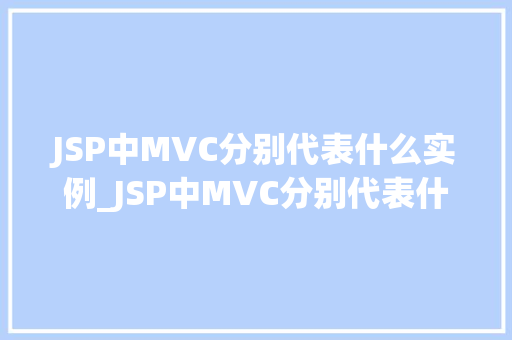 JSP中MVC分别代表什么实例_JSP中MVC分别代表什么实例详细模型-视图-控制器模式
