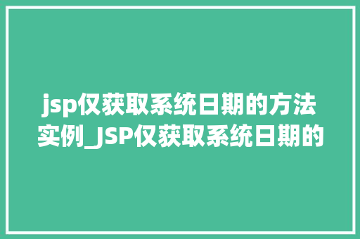 jsp仅获取系统日期的方法实例_JSP仅获取系统日期的方法实例实战方法大