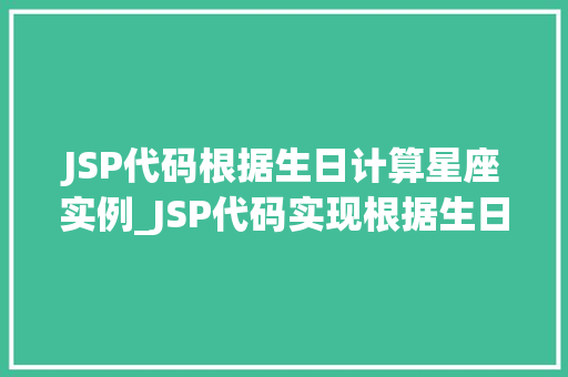 JSP代码根据生日计算星座实例_JSP代码实现根据生日计算星座实例轻松掌握十二星座的秘密