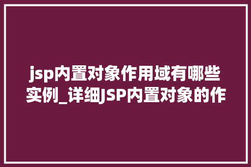 jsp内置对象作用域有哪些实例_详细JSP内置对象的作用域实例与应用