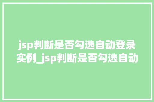 jsp判断是否勾选自动登录实例_jsp判断是否勾选自动登录实例轻松实现个化用户体验