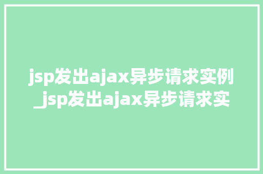 jsp发出ajax异步请求实例_jsp发出ajax异步请求实例详解一步步教你掌握Web开发的精髓