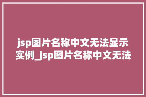 jsp图片名称中文无法显示实例_jsp图片名称中文无法显示实例详解与解决方法