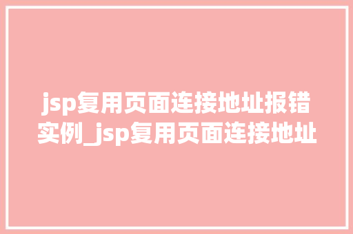 jsp复用页面连接地址报错实例_jsp复用页面连接地址报错实例排查与解决之路