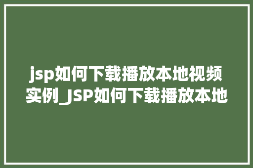 jsp如何下载播放本地视频实例_JSP如何下载播放本地视频实例一步步教你实现视频的本地播放与下载