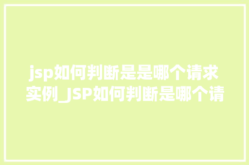 jsp如何判断是是哪个请求实例_JSP如何判断是哪个请求实例详细与实例展示