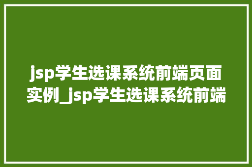 jsp学生选课系统前端页面实例_jsp学生选课系统前端页面实例打造高效便捷的选课体验