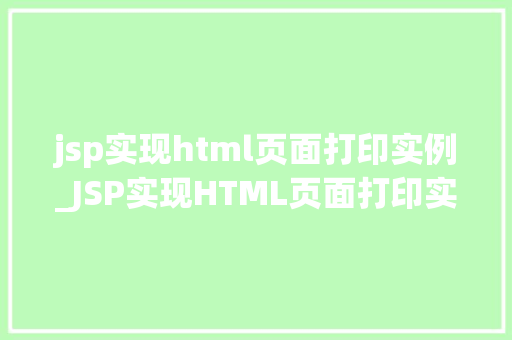 jsp实现html页面打印实例_JSP实现HTML页面打印实例轻松实现网页打印功能