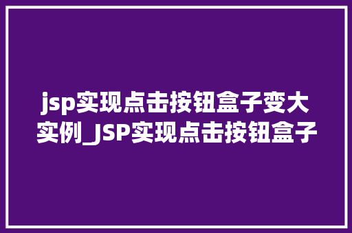 jsp实现点击按钮盒子变大实例_JSP实现点击按钮盒子变大实例轻松打造动态交互效果