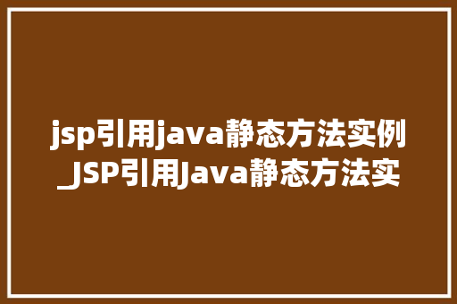 jsp引用java静态方法实例_JSP引用Java静态方法实例跨足Web与Java的桥梁