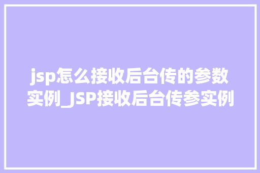 jsp怎么接收后台传的参数实例_JSP接收后台传参实例详解让你轻松入门参数传递  第1张