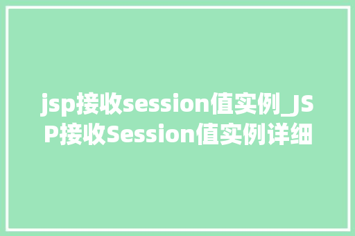 jsp接收session值实例_JSP接收Session值实例详细浅出与实战方法