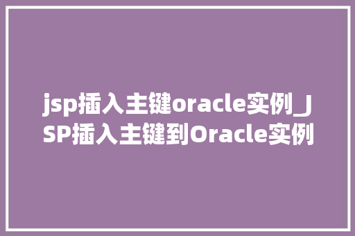 jsp插入主键oracle实例_JSP插入主键到Oracle实例实操与方法分享