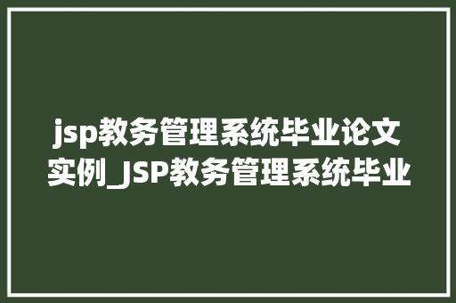 jsp教务管理系统毕业论文实例_JSP教务管理系统毕业论文实例设计与实现