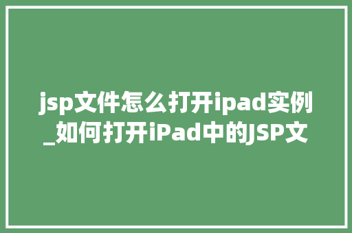jsp文件怎么打开ipad实例_如何打开iPad中的JSP文件实例轻松掌握JSP文件在iPad上的打开方法