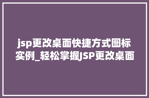 jsp更改桌面快捷方式图标实例_轻松掌握JSP更改桌面快捷方式图标实例详解