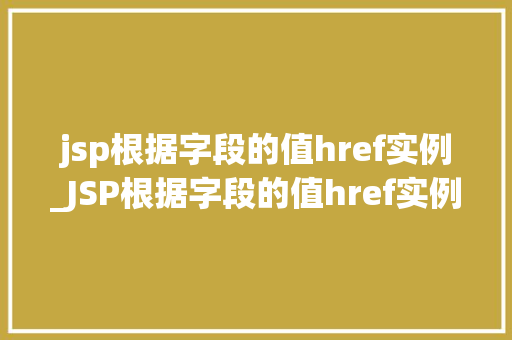 jsp根据字段的值href实例_JSP根据字段的值href实例轻松实现页面跳转与动态链接