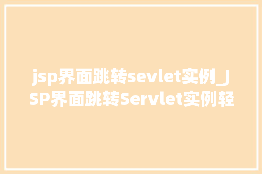 jsp界面跳转sevlet实例_JSP界面跳转Servlet实例轻松实现前后端交互