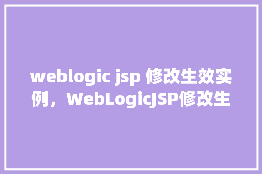 weblogic jsp 修改生效实例，WebLogicJSP修改生效实例  第1张