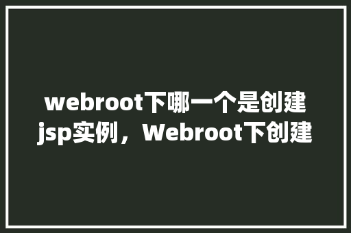 webroot下哪一个是创建jsp实例，Webroot下创建jsp实例的方法  第1张