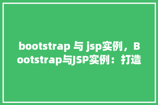 bootstrap 与 jsp实例，Bootstrap与JSP实例：打造响应式网页布局的入门指南