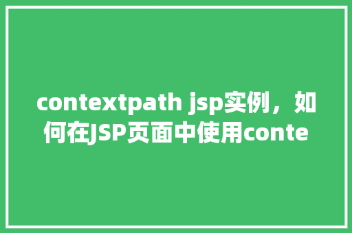 contextpath jsp实例，如何在JSP页面中使用contextPath来优化路径访问