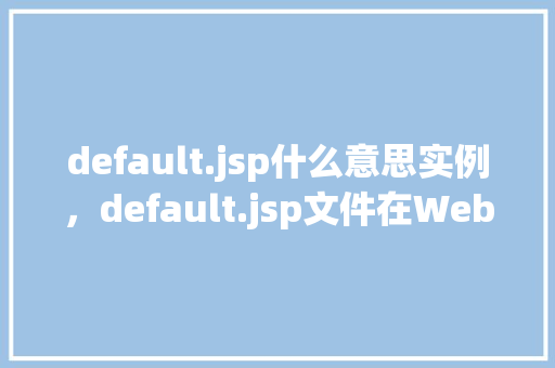 default.jsp什么意思实例，default.jsp文件在Web开发中的含义与实例  第1张