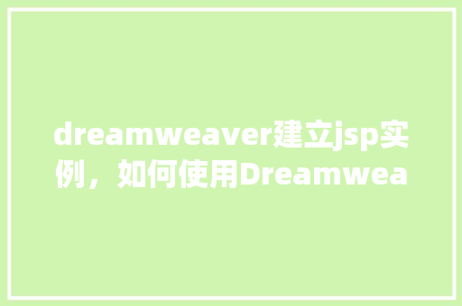 dreamweaver建立jsp实例，如何使用Dreamweaver创建一个JSP实例