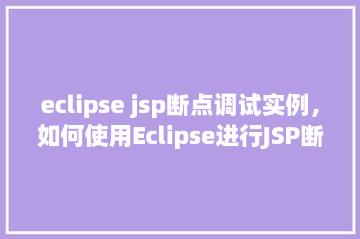 eclipse jsp断点调试实例，如何使用Eclipse进行JSP断点调试实例详解