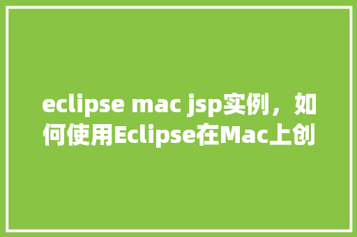 eclipse mac jsp实例，如何使用Eclipse在Mac上创建JSP实例