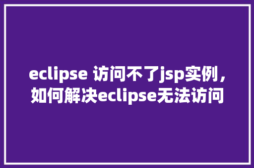 eclipse 访问不了jsp实例，如何解决eclipse无法访问jsp实例的问题  第1张