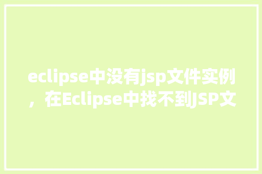 eclipse中没有jsp文件实例，在Eclipse中找不到JSP文件实例的原因介绍  第1张