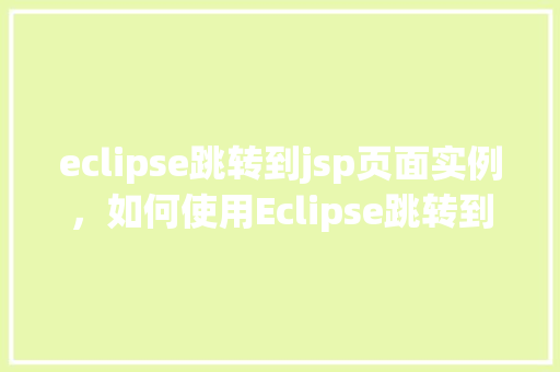 eclipse跳转到jsp页面实例，如何使用Eclipse跳转到JSP页面实例详解