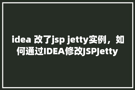 idea 改了jsp jetty实例，如何通过IDEA修改JSPJetty实例