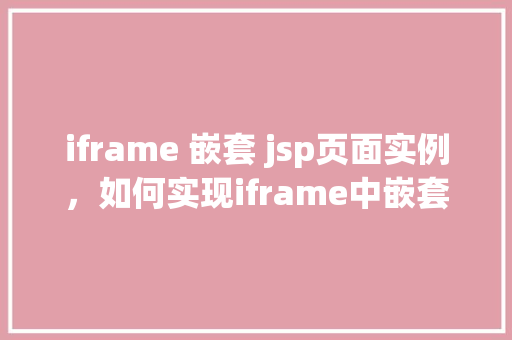 iframe 嵌套 jsp页面实例，如何实现iframe中嵌套JSP页面实例教程