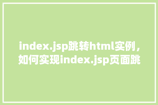 index.jsp跳转html实例，如何实现index.jsp页面跳转到特定的html页面实例