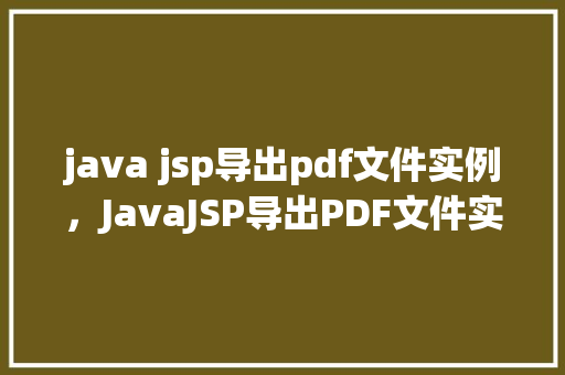 java jsp导出pdf文件实例，JavaJSP导出PDF文件实例教程详解