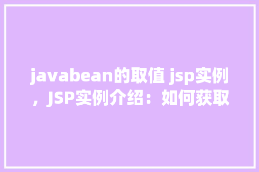 javabean的取值 jsp实例，JSP实例介绍：如何获取JavaBean的值
