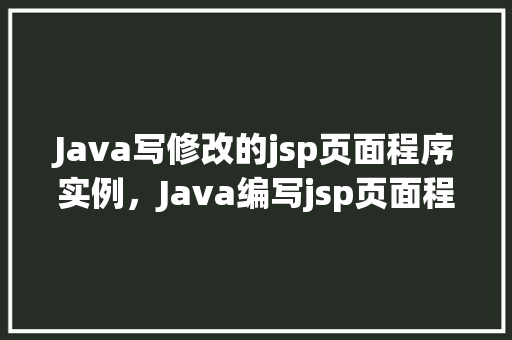 Java写修改的jsp页面程序实例，Java编写jsp页面程序实例：实现用户信息修改功能