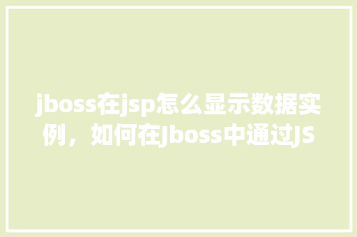 jboss在jsp怎么显示数据实例，如何在Jboss中通过JSP页面展示数据实例