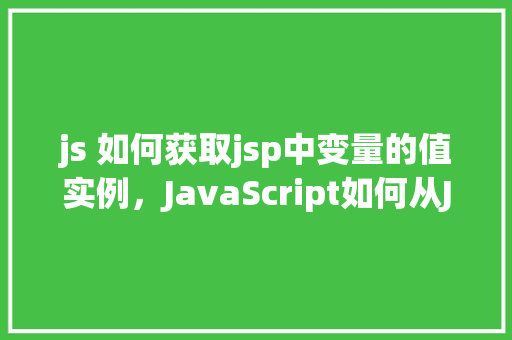 js 如何获取jsp中变量的值实例，JavaScript如何从JSP页面中获取变量的值实例  第1张