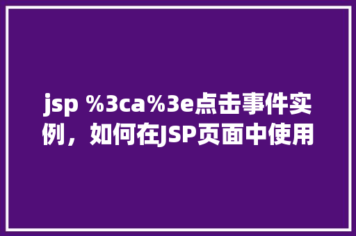 jsp %3ca%3e点击事件实例，如何在JSP页面中使用`《a》`标签实现点击事件实例  第1张