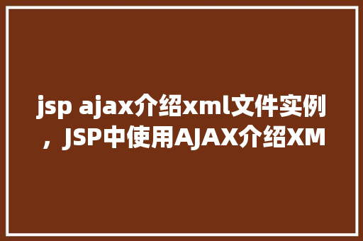 jsp ajax介绍xml文件实例，JSP中使用AJAX介绍XML文件实例详解